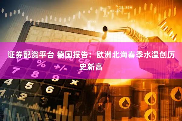 证券配资平台 德国报告：欧洲北海春季水温创历史新高