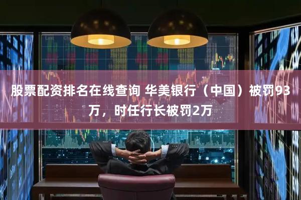 股票配资排名在线查询 华美银行（中国）被罚93万，时任行长被罚2万