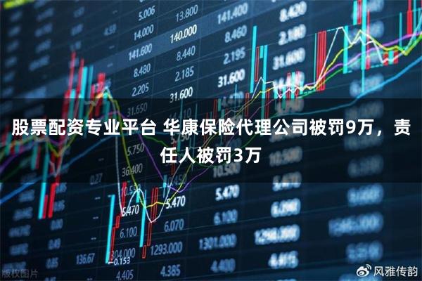 股票配资专业平台 华康保险代理公司被罚9万，责任人被罚3万