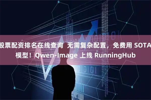 股票配资排名在线查询  无需复杂配置，免费用 SOTA 模型！Qwen-Image 上线 RunningHub