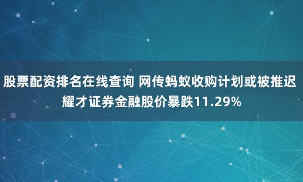 股票配资排名在线查询 网传蚂蚁收购计划或被推迟 耀才证券金融股价暴跌11.29%