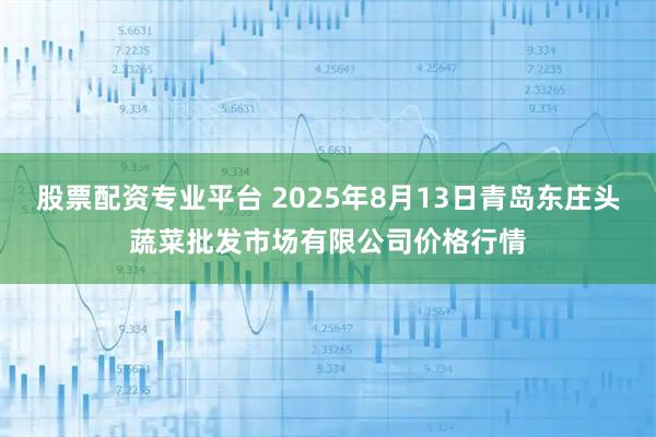 股票配资专业平台 2025年8月13日青岛东庄头蔬菜批发市场有限公司价格行情