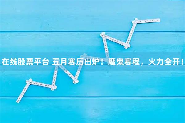 在线股票平台 五月赛历出炉！魔鬼赛程，火力全开！