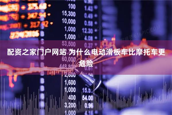 配资之家门户网站 为什么电动滑板车比摩托车更危险