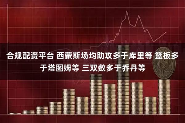 合规配资平台 西蒙斯场均助攻多于库里等 篮板多于塔图姆等 三双数多于乔丹等